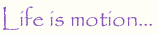 Life is motion
