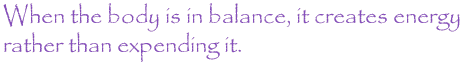 When the body is in balance it creates energy rather than expending it!